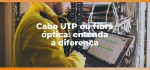 Cabo UTP ou fibra óptica: entenda a diferença